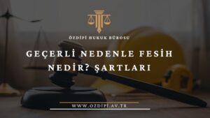 GEÇERLİ NEDENLE FESİH NEDİR ŞARTLARI
